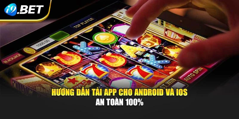 Hướng dẫn tải app cho Android và iOS an toàn 100%