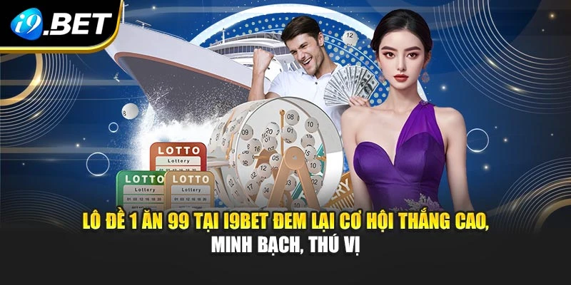 Lô đề 1 ăn 99 tại I9BET đem lại cơ hội thắng cao, minh bạch, thú vị