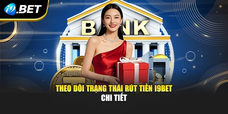 Theo dõi trạng thái rút tiền I9BET chi tiết