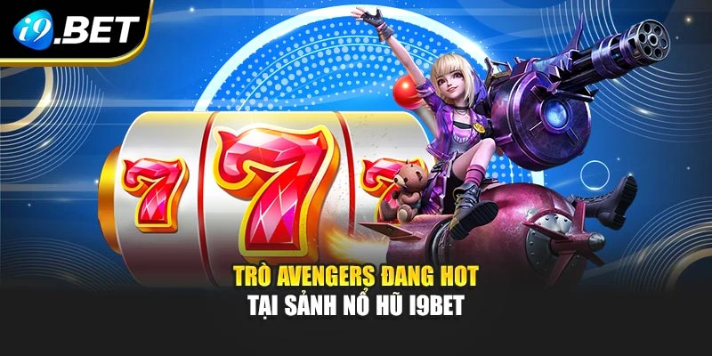 Trò Avengers đang hot tại sảnh nổ hũ I9BET