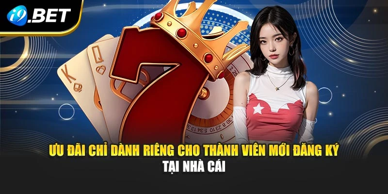 Ưu đãi chỉ dành riêng cho thành viên mới đăng ký I9BET